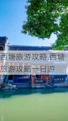 西塘旅游攻略,西塘旅游攻略一日游-第3张图片-奥莱旅游网