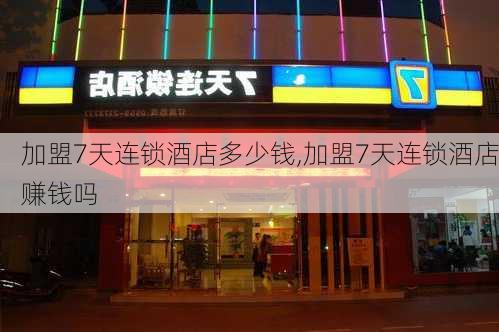 加盟7天连锁酒店多少钱,加盟7天连锁酒店赚钱吗-第2张图片-奥莱旅游网