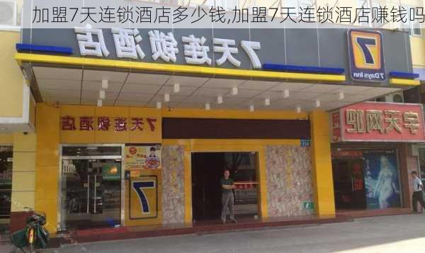 加盟7天连锁酒店多少钱,加盟7天连锁酒店赚钱吗