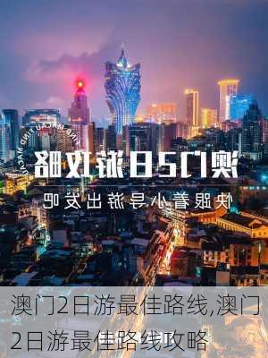 澳门2日游最佳路线,澳门2日游最佳路线攻略-第2张图片-奥莱旅游网