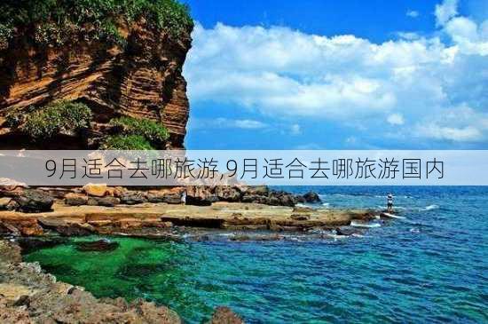 9月适合去哪旅游,9月适合去哪旅游国内