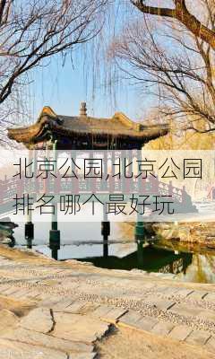 北京公园,北京公园排名哪个最好玩-第3张图片-奥莱旅游网