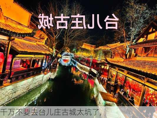 千万不要去台儿庄古城太坑了,-第1张图片-奥莱旅游网