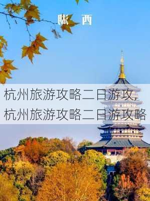 杭州旅游攻略二日游攻,杭州旅游攻略二日游攻略-第1张图片-奥莱旅游网