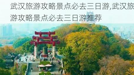 武汉旅游攻略景点必去三日游,武汉旅游攻略景点必去三日游推荐-第3张图片-奥莱旅游网