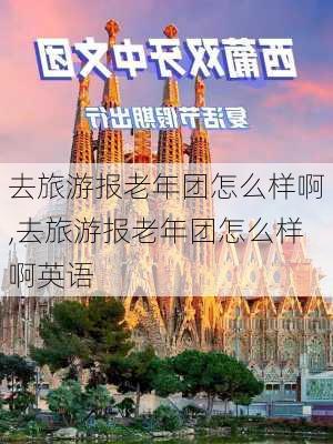 去旅游报老年团怎么样啊,去旅游报老年团怎么样啊英语-第2张图片-奥莱旅游网