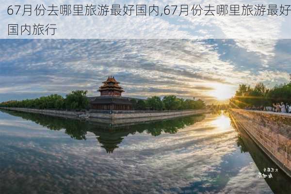 67月份去哪里旅游最好国内,67月份去哪里旅游最好国内旅行-第2张图片-奥莱旅游网