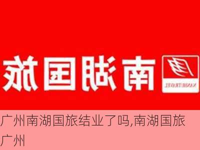 广州南湖国旅结业了吗,南湖国旅 广州-第1张图片-奥莱旅游网