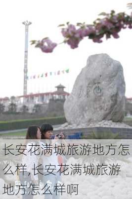 长安花满城旅游地方怎么样,长安花满城旅游地方怎么样啊-第2张图片-奥莱旅游网