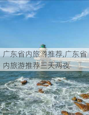 广东省内旅游推荐,广东省内旅游推荐三天两夜-第2张图片-奥莱旅游网