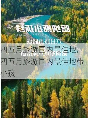 四五月旅游国内最佳地,四五月旅游国内最佳地带小孩