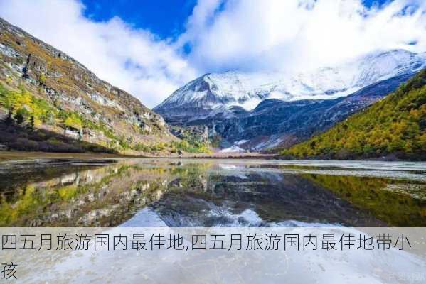 四五月旅游国内最佳地,四五月旅游国内最佳地带小孩-第3张图片-奥莱旅游网