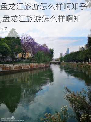 盘龙江旅游怎么样啊知乎,盘龙江旅游怎么样啊知乎-第1张图片-奥莱旅游网