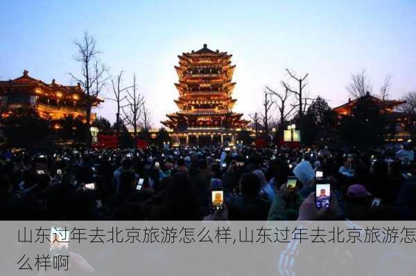 山东过年去北京旅游怎么样,山东过年去北京旅游怎么样啊-第2张图片-奥莱旅游网