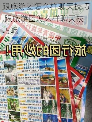 跟旅游团怎么样聊天技巧,跟旅游团怎么样聊天技巧呢