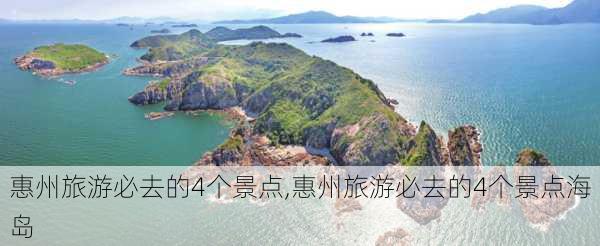 惠州旅游必去的4个景点,惠州旅游必去的4个景点海岛-第1张图片-奥莱旅游网