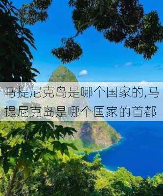 马提尼克岛是哪个国家的,马提尼克岛是哪个国家的首都-第1张图片-奥莱旅游网