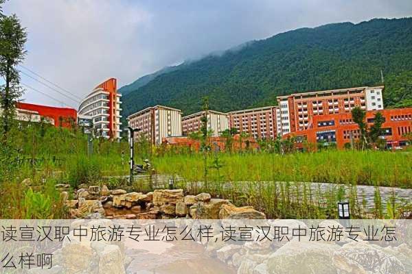 读宣汉职中旅游专业怎么样,读宣汉职中旅游专业怎么样啊