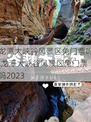 龙潭大峡谷风景区免门票吗,龙潭大峡谷风景区免门票吗2023