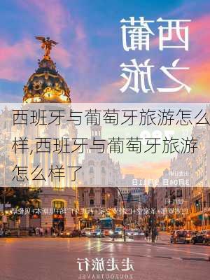 西班牙与葡萄牙旅游怎么样,西班牙与葡萄牙旅游怎么样了