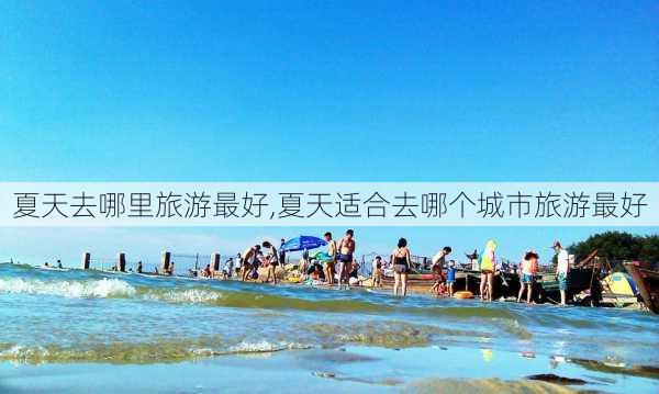 夏天去哪里旅游最好,夏天适合去哪个城市旅游最好-第1张图片-奥莱旅游网