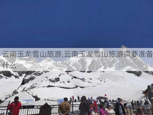 云南玉龙雪山旅游,云南玉龙雪山旅游需要准备什么-第1张图片-奥莱旅游网