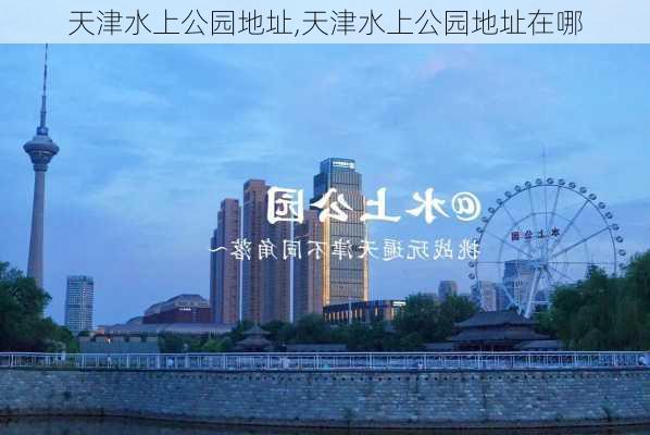 天津水上公园地址,天津水上公园地址在哪-第2张图片-奥莱旅游网