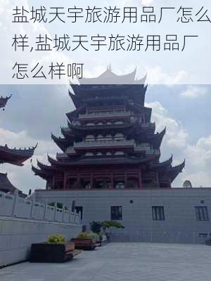 盐城天宇旅游用品厂怎么样,盐城天宇旅游用品厂怎么样啊-第2张图片-奥莱旅游网