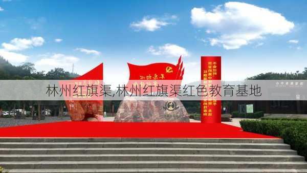 林州红旗渠,林州红旗渠红色教育基地-第3张图片-奥莱旅游网