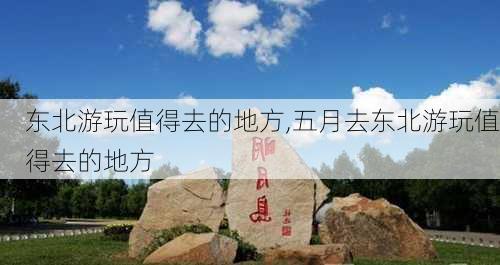 东北游玩值得去的地方,五月去东北游玩值得去的地方-第3张图片-奥莱旅游网