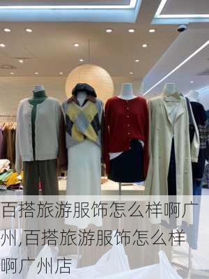 百搭旅游服饰怎么样啊广州,百搭旅游服饰怎么样啊广州店-第2张图片-奥莱旅游网