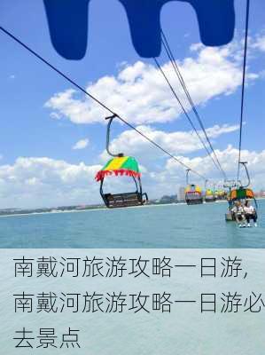 南戴河旅游攻略一日游,南戴河旅游攻略一日游必去景点-第2张图片-奥莱旅游网