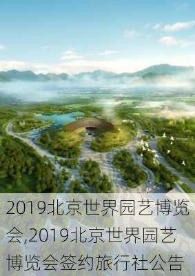 2019北京世界园艺博览会,2019北京世界园艺博览会签约旅行社公告-第1张图片-奥莱旅游网