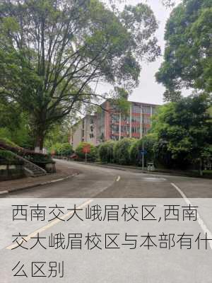 西南交大峨眉校区,西南交大峨眉校区与本部有什么区别-第2张图片-奥莱旅游网