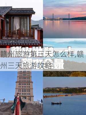 赣州旅游第三天怎么样,赣州三天旅游攻略-第1张图片-奥莱旅游网