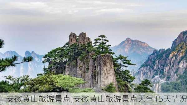 安徽黄山旅游景点,安徽黄山旅游景点天气15天情况