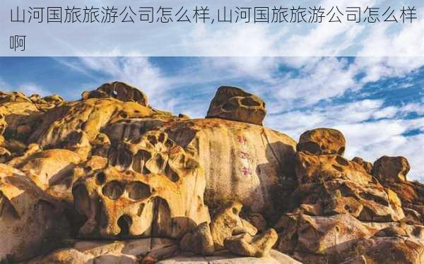 山河国旅旅游公司怎么样,山河国旅旅游公司怎么样啊-第3张图片-奥莱旅游网