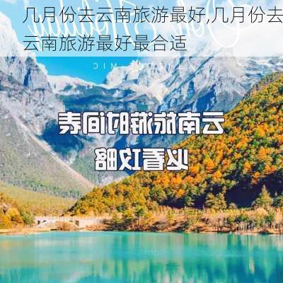 几月份去云南旅游最好,几月份去云南旅游最好最合适-第2张图片-奥莱旅游网