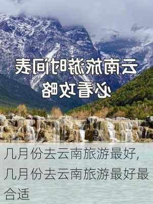 几月份去云南旅游最好,几月份去云南旅游最好最合适-第1张图片-奥莱旅游网