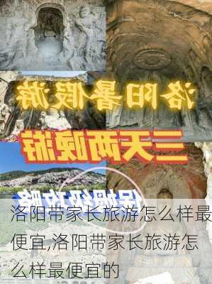 洛阳带家长旅游怎么样最便宜,洛阳带家长旅游怎么样最便宜的-第3张图片-奥莱旅游网