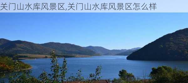 关门山水库风景区,关门山水库风景区怎么样-第2张图片-奥莱旅游网