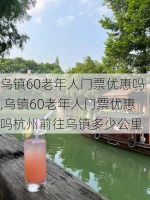 乌镇60老年人门票优惠吗,乌镇60老年人门票优惠吗杭州前往乌镇多少公里-第2张图片-奥莱旅游网