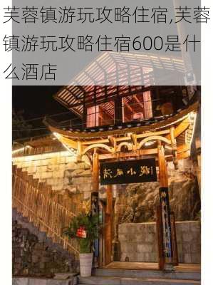 芙蓉镇游玩攻略住宿,芙蓉镇游玩攻略住宿600是什么酒店-第1张图片-奥莱旅游网