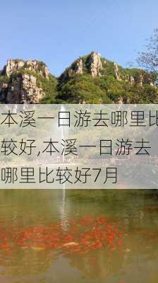 本溪一日游去哪里比较好,本溪一日游去哪里比较好7月-第1张图片-奥莱旅游网