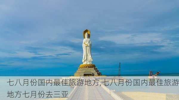 七八月份国内最佳旅游地方,七八月份国内最佳旅游地方七月份去三亚