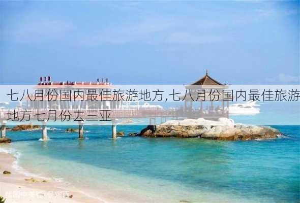 七八月份国内最佳旅游地方,七八月份国内最佳旅游地方七月份去三亚-第2张图片-奥莱旅游网