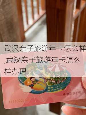 武汉亲子旅游年卡怎么样,武汉亲子旅游年卡怎么样办理