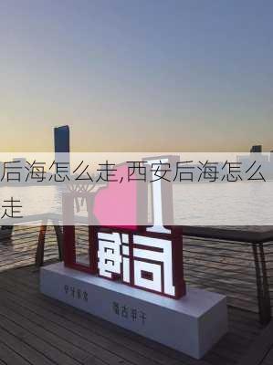 后海怎么走,西安后海怎么走-第1张图片-奥莱旅游网