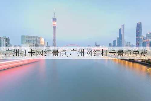 广州打卡网红景点,广州网红打卡景点免费-第2张图片-奥莱旅游网