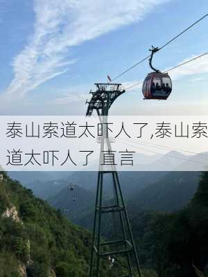 泰山索道太吓人了,泰山索道太吓人了 直言-第1张图片-奥莱旅游网